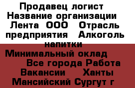 Продавец-логист › Название организации ­ Лента, ООО › Отрасль предприятия ­ Алкоголь, напитки › Минимальный оклад ­ 30 000 - Все города Работа » Вакансии   . Ханты-Мансийский,Сургут г.